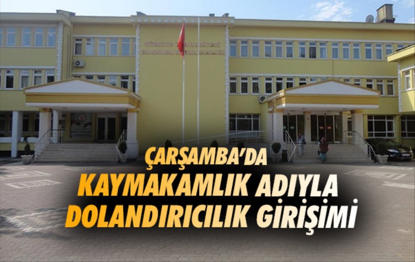 Çarşamba'da kaymakamlık adıyla dolandırıcılık girişimi