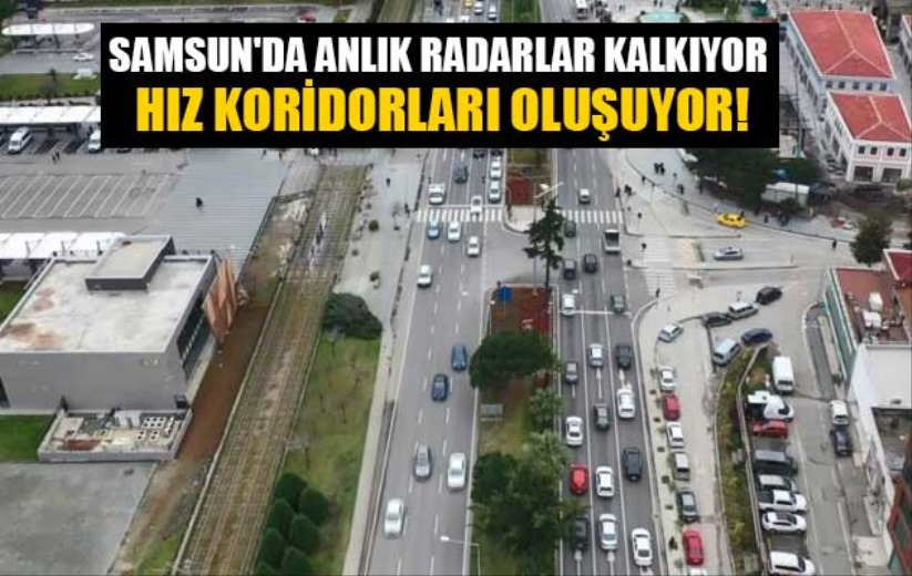 Samsun'da anlık radarlar kalkıyor hız koridorları oluşuyor!