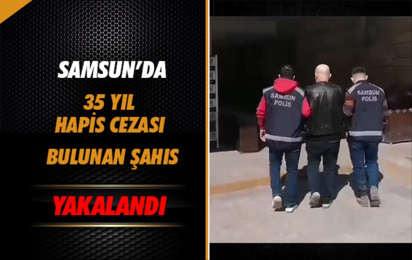 Samsun'da 35 yıl hapis cezası bulunan şahıs yakalandı