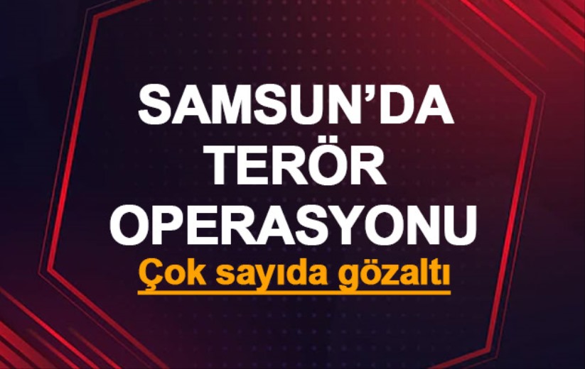 Samsun'da terör operasyonu! Çok sayıda gözaltı