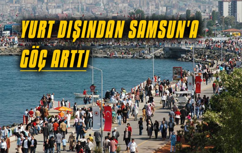 Yurt dışından Samsun'a göç arttı