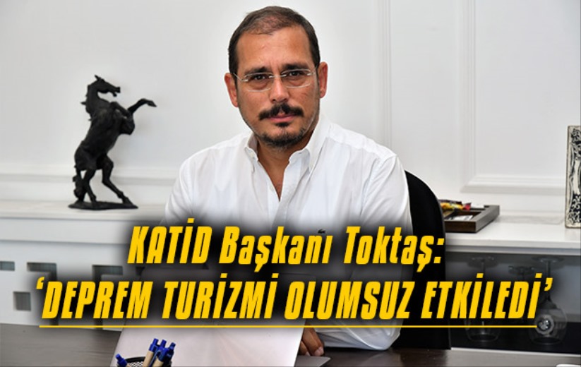 KATİD Başkanı Toktaş: 'Deprem söylemleri turizmi olumsuz etkiliyor'