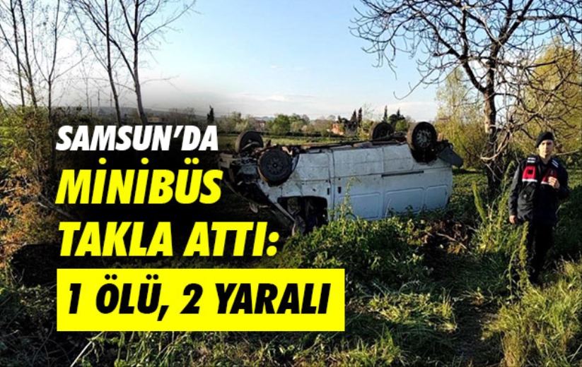 Samsun'da minibüs takla attı: 1 ölü, 2 yaralı