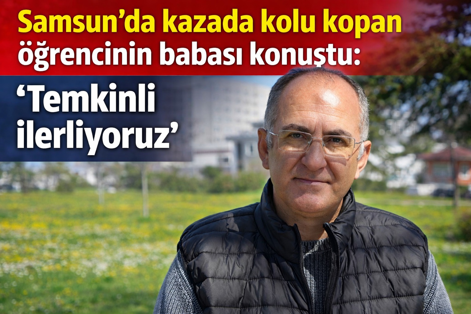 Samsun'da kazada kolu kopan öğrencinin babası konuştu: 'Temkinli ilerliyoruz'