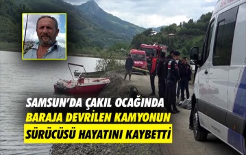Çakıl ocağında baraja devrilen kamyonun sürücüsü hayatını kaybetti