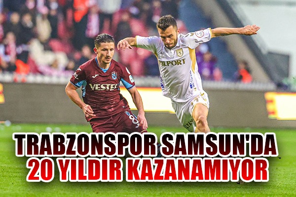 Trabzonspor Samsun'da 20 Yıldır Kazanamıyor