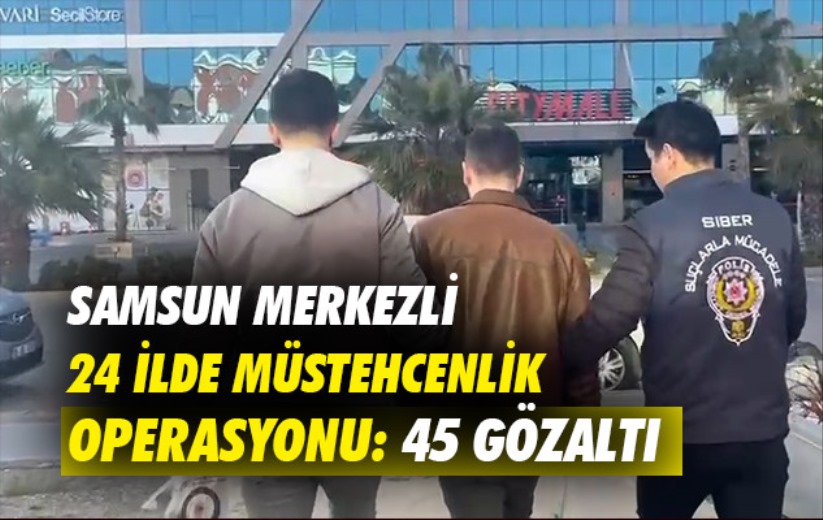Samsun merkezli 24 ilde müstehcenlik operasyonu: 45 gözaltı