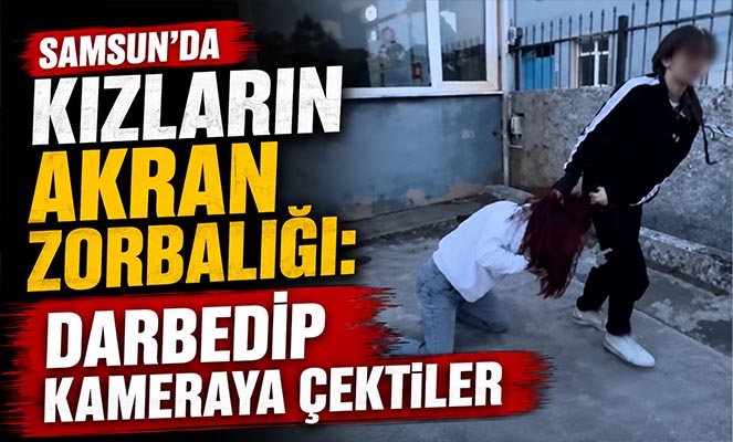 Samsun'da kızların akran zorbalığı: Darbedip kameraya çektiler