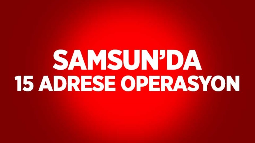 Samsun'da 15 adrese operasyon