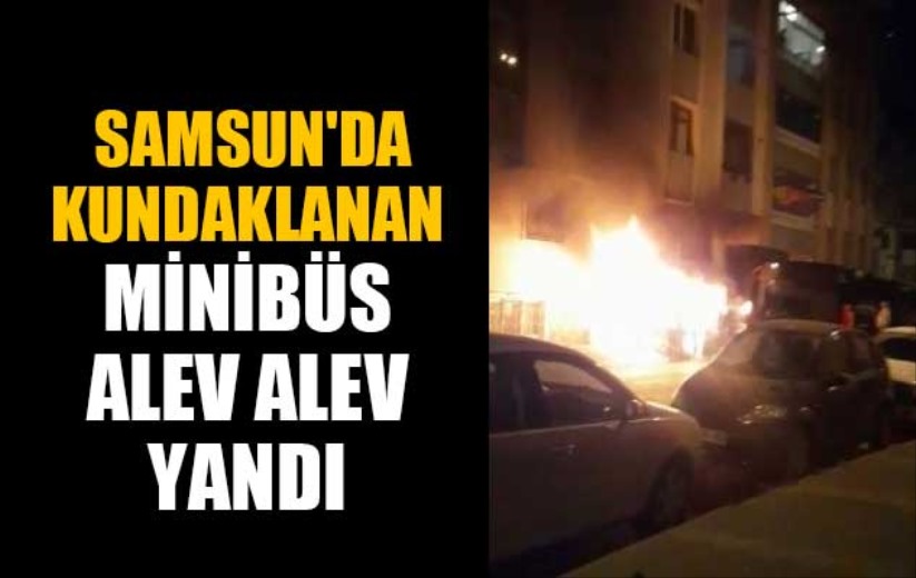 Samsun'da kundaklanan minibüs alev alev yandı