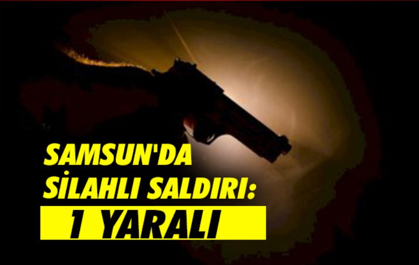 Samsun'da silahlı saldırı: 1 yaralı