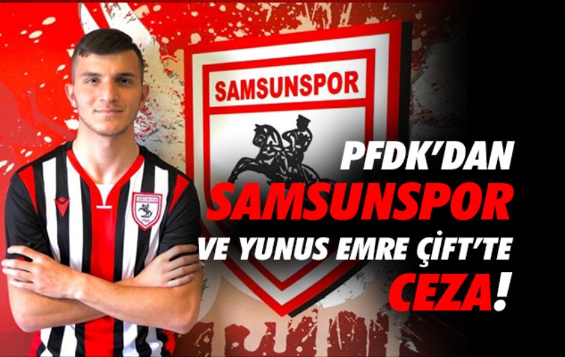 PFDK'dan Samsunspor ve Yunus Emre Çift'te ceza!