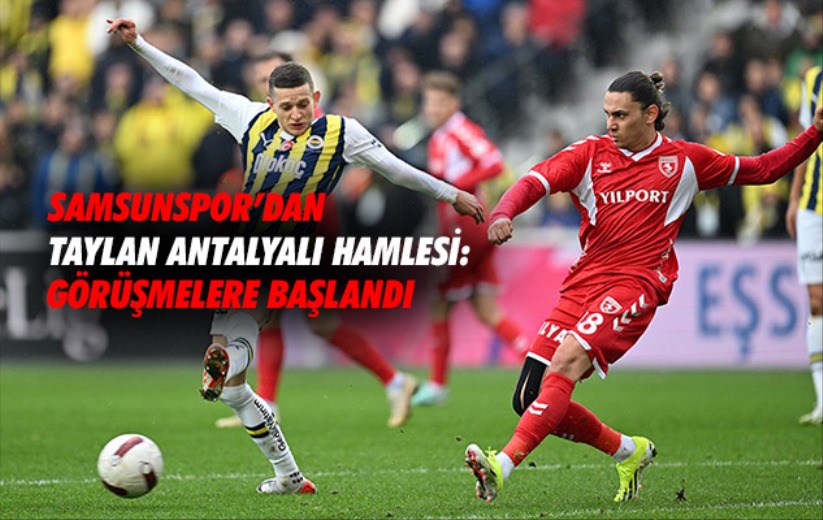 Samsunspor'dan Taylan Antalyalı hamlesi: Görüşmelere başlandı