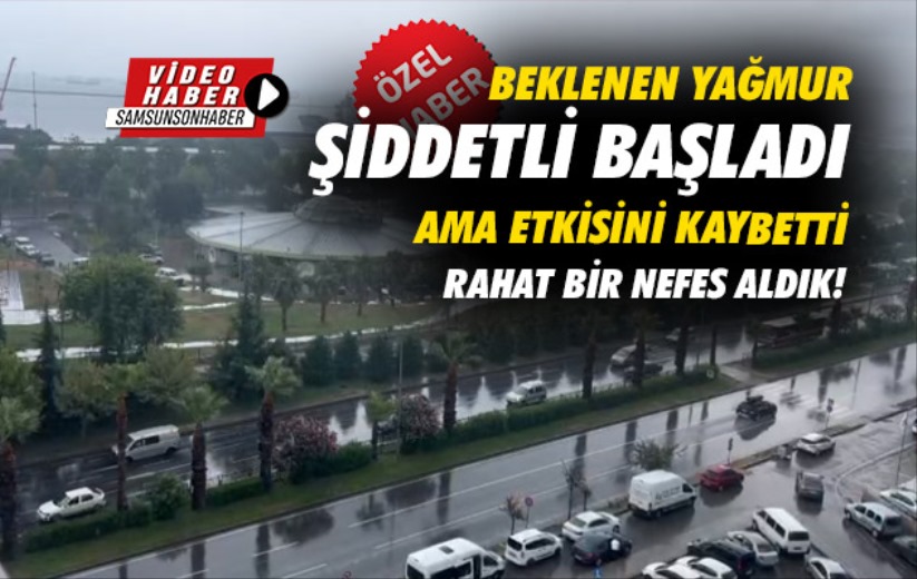 Beklenen yağmur şiddetli başladı ama etkisini kaybetti