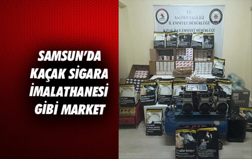 Samsun'da kaçak sigara imalathanesi gibi market