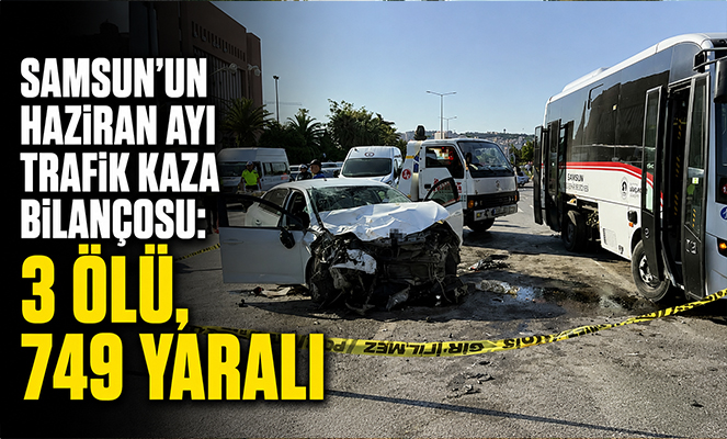 Samsun'un haziran ayı trafik kaza bilançosu: 3 ölü, 749 yaralı