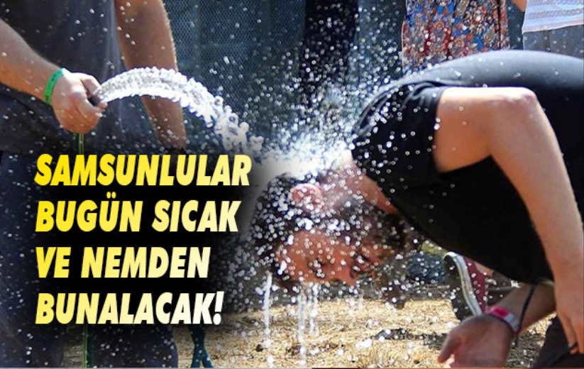 Samsunlular bugün sıcak ve nemden bunalacak!