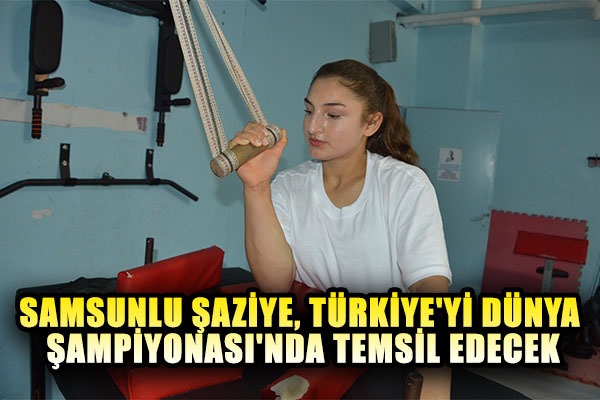 Samsunlu Şaziye, Türkiye'yi Dünya Şampiyonası'nda temsil edecek