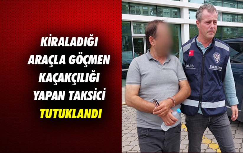 Samsun'da kiraladığı araçla göçmen kaçakçılığı yapan taksici tutuklandı