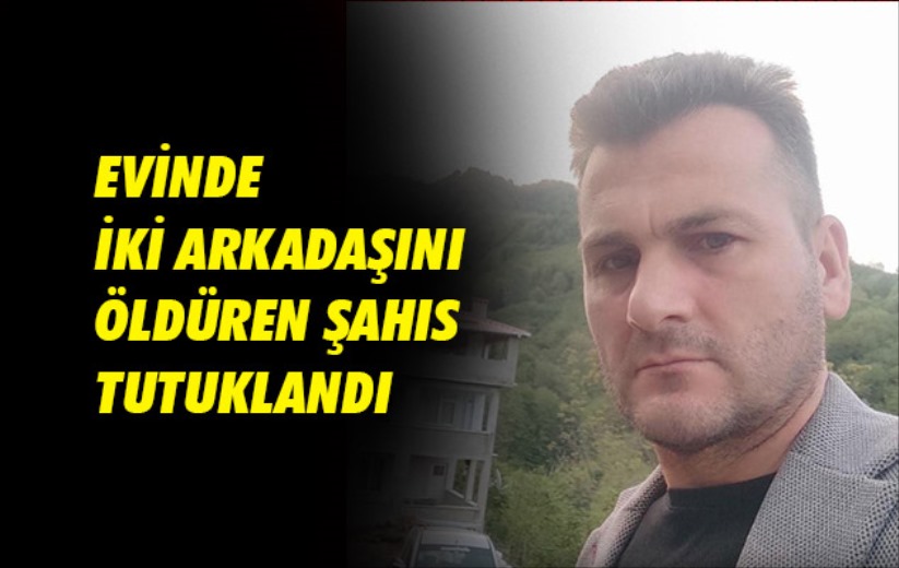 Samsun'da evinde iki arkadaşını öldüren şahıs tutuklandı