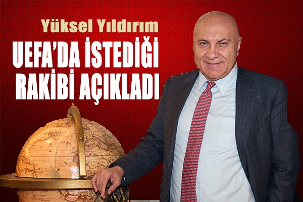 Yüksel Yıldırım UEFA'da istediği rakibi açıkladı