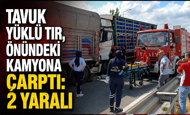 Tavuk yüklü tır, önündeki kamyona çarptı: 2 yaralı