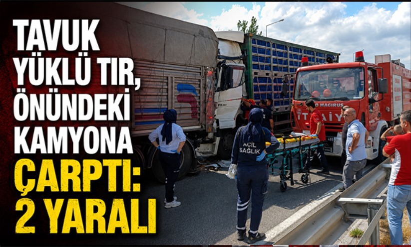 Tavuk yüklü tır, önündeki kamyona çarptı: 2 yaralı