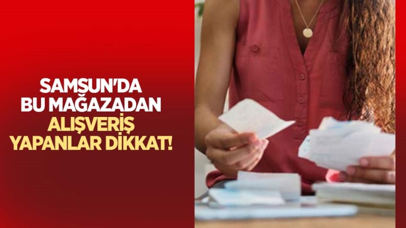 Samsun'da bu mağazadan alışveriş yapanlar dikkat!