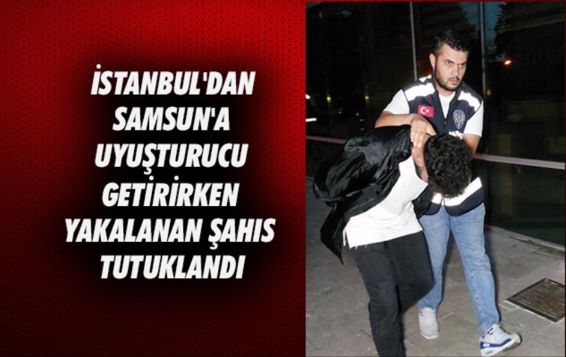 İstanbul'dan Samsun'a uyuşturucu getirirken yakalanan şahıs tutuklandı