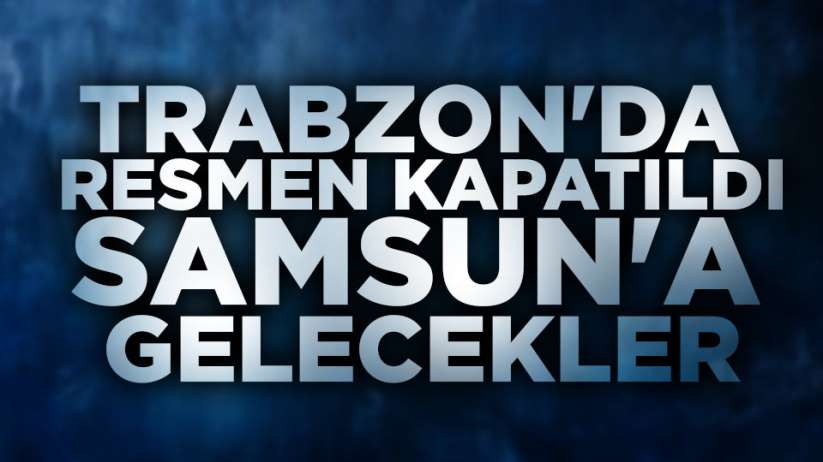 Trabzon'da kapatıldı, Samsun'a gelecekler