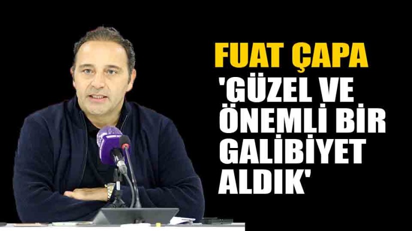 Fuat Çapa: 'Güzel ve önemli bir galibiyet aldık'