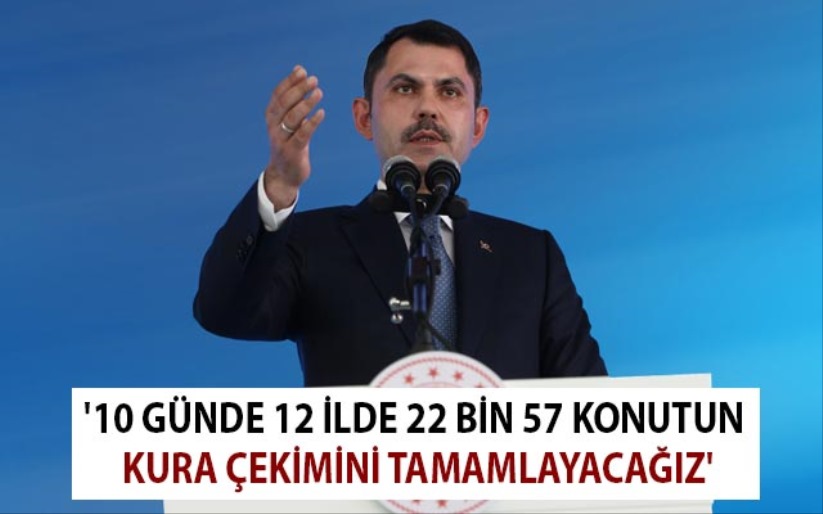 '10 günde 12 ilde 22 bin 57 konutun kura çekimini tamamlayacağız'