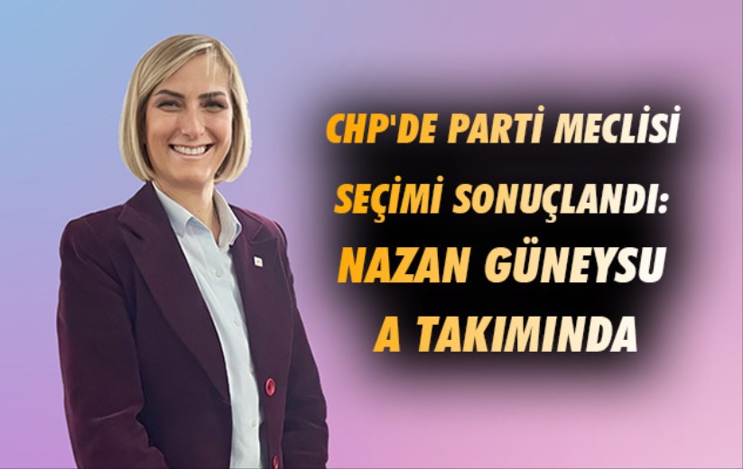 CHP'de Parti Meclisi seçimi sonuçlandı: Nazan Güneysu A Takımda