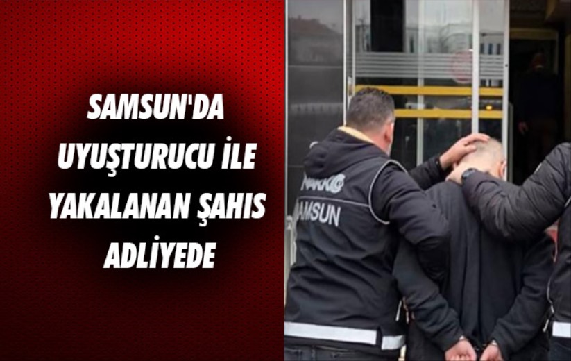 Samsun'da uyuşturucu ile yakalanan şahıs adliyede