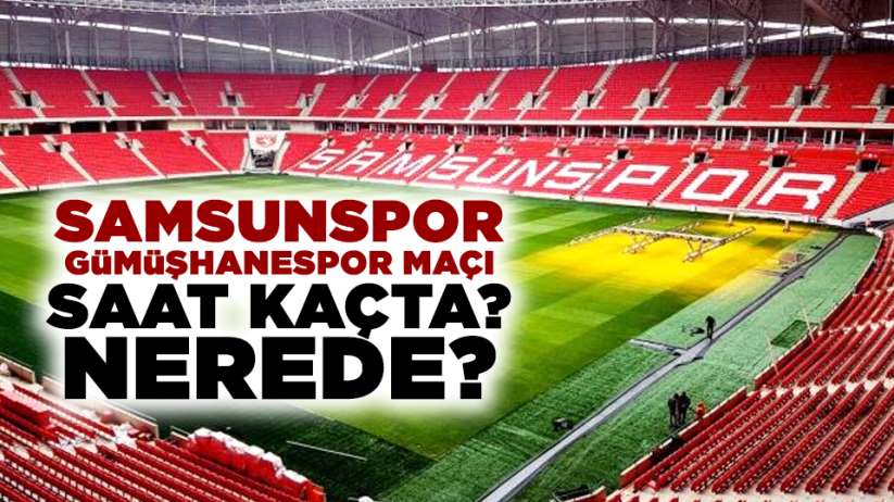 Samsunspor Gümüşhanespor maçı saat kaçta? Nerede?