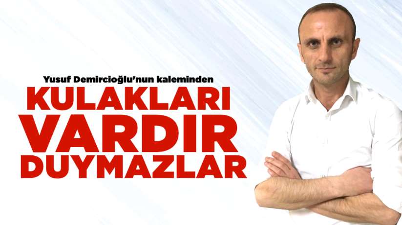 Yusuf Demircioğlu'nun kaleminden.. KULAKLARI VARDIR DUYMAZLAR