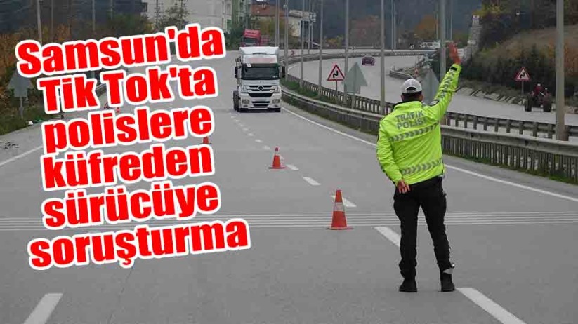 Samsun'da Tik Tok'ta polislere küfreden sürücüye soruşturma