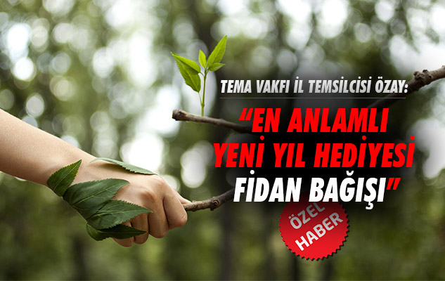 TEMA Vakfı İl Temsilcisi Özay: 'En Anlamlı Yeni Yıl Hediyesi Fidan Bağışı'