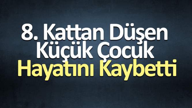 8. kattan düşen küçük çocuk hayatını kaybetti