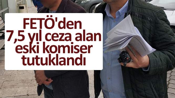 FETÖ'den 7,5 yıl ceza alan eski komiser tutuklandı
