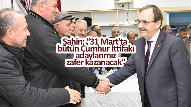 Şahin: '31 Mart'ta bütün Cumhur İttifakı adaylarımız zafer kazanacak'