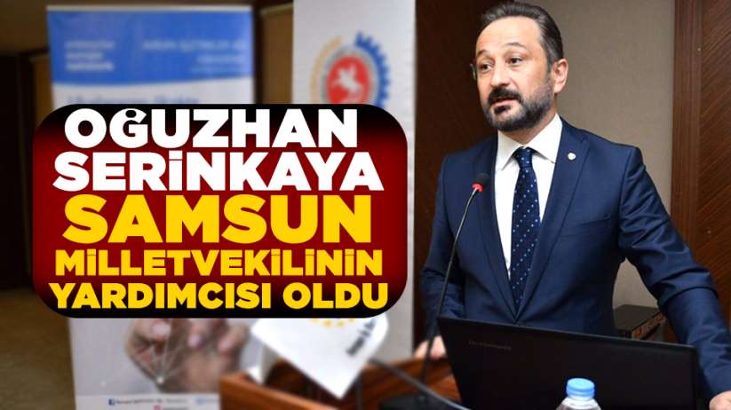 Oğuzhan Serinkaya, Samsun Milletvekilinin yardımcısı oldu