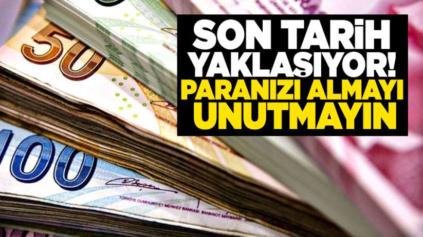 Son tarih yaklaşıyor! Paranızı almayı unutmayın