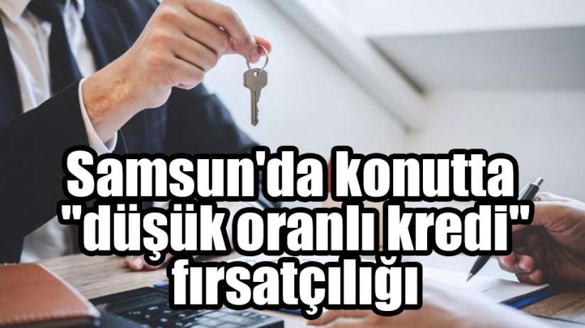 Samsun'da konutta 'düşük oranlı kredi' fırsatçılığı