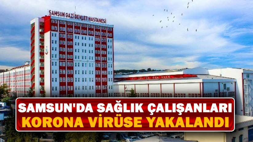 Samsun'da sağlık çalışanları korona virüse yakalandı