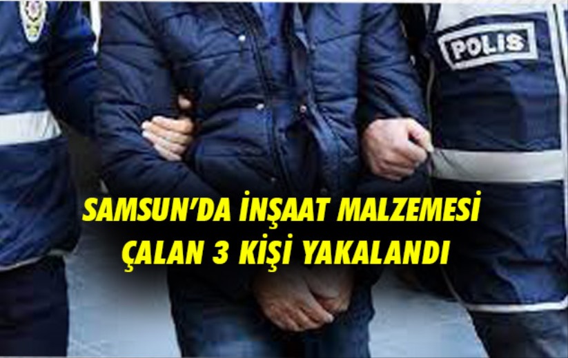 Samsun'da inşaat malzemesi çalan 3 kişi yakalandı