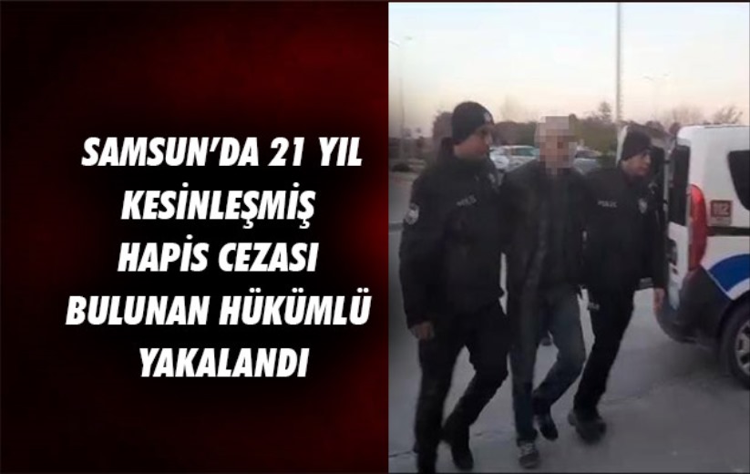 Samsun'da 21 yıl kesinleşmiş hapis cezası bulunan hükümlü yakalandı