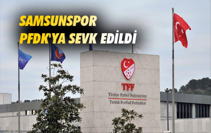 Samsunspor PFDK'ya sevk edildi