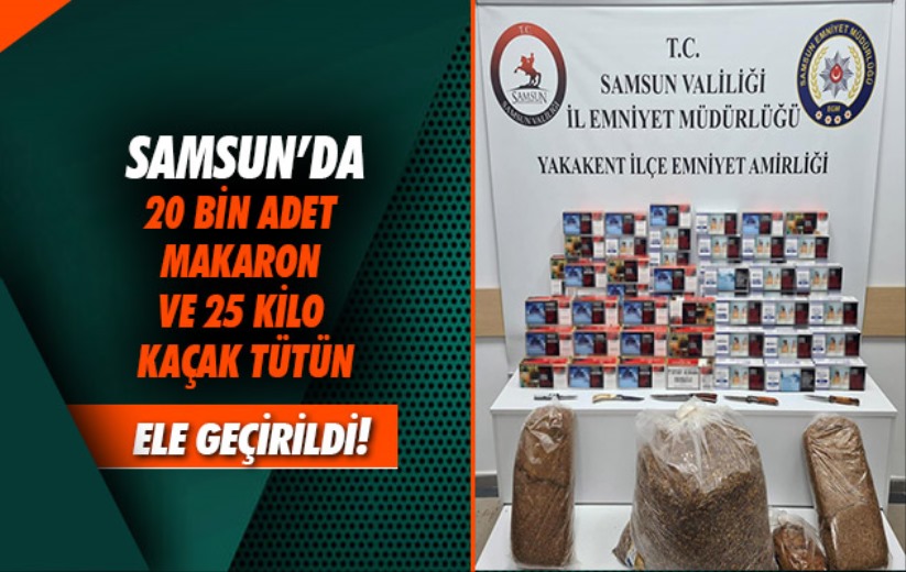 Samsun'da 20 bin adet makaron ve 25 kilo kaçak tütün ele geçirildi