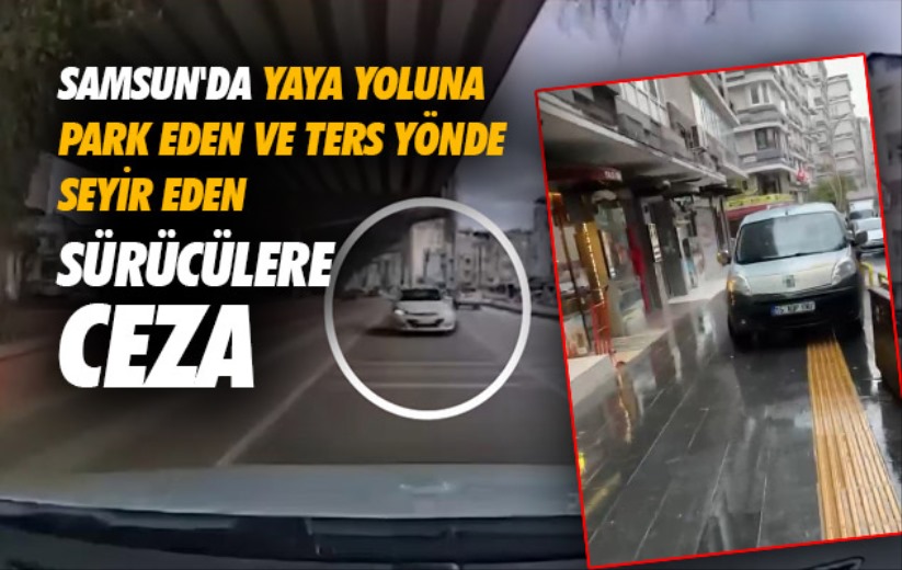 Samsun'da yaya yoluna park eden ve ters yönde seyir eden sürücülere ceza